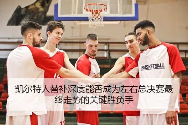 kai-er-te-ren-ti-bu-shen-du-neng-fou-cheng-wei-zuo-you-zong-jue-sai-zui-zhong-zou-shi-de-guan-jian-sheng-fu-shou-3-217.jpg