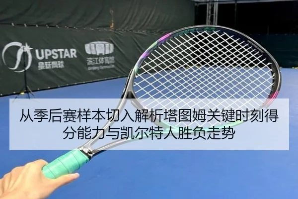 从季后赛样本切入解析塔图姆关键时刻得分能力与凯尔特人胜负走势