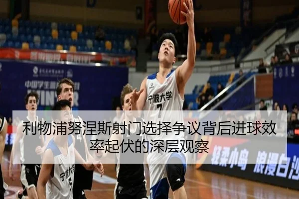 利物浦努涅斯射门选择争议背后进球效率起伏的深层观察