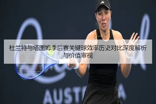杜兰特与塔图姆季后赛关键球效率历史对比深度解析与价值审视